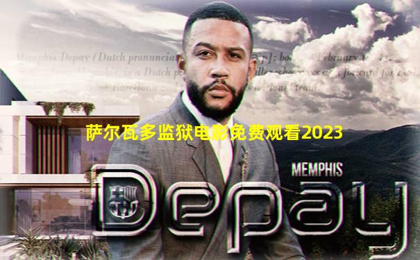 萨尔瓦多监狱电影免费观看2023