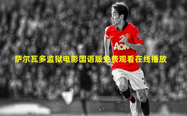 萨尔瓦多监狱电影国语版免费观看在线播放