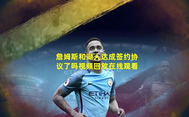 詹姆斯和湖人达成签约协议了吗视频回放在线观看