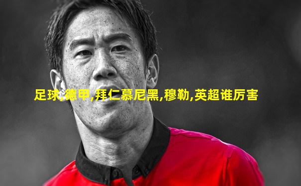足球,德甲,拜仁慕尼黑,穆勒,英超谁厉害
