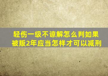 轻伤一级不谅解怎么判如果被叛2年应当怎样才可以减刑