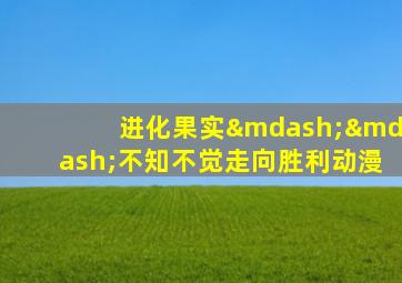 进化果实——不知不觉走向胜利动漫