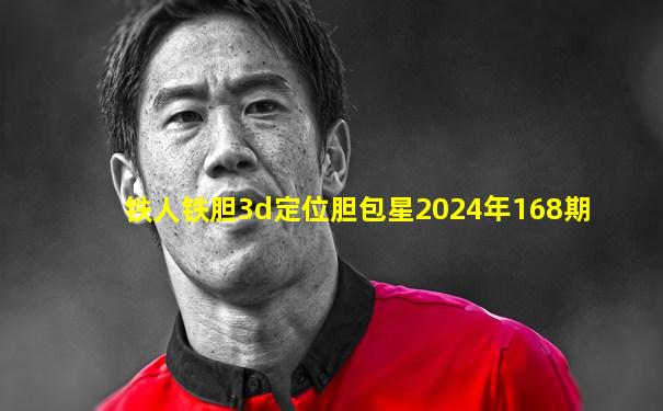 铁人铁胆3d定位胆包星2024年168期