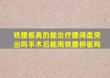 铁腰板真的能治疗腰间盘突出吗手术后能用铁腰桥板吗