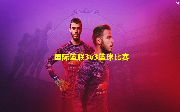 国际篮联3v3篮球比赛