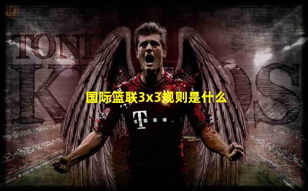 国际篮联3x3规则是什么
