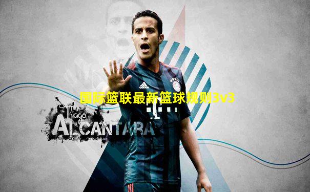 国际篮联最新篮球规则3v3