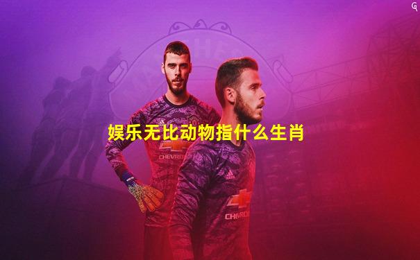 娱乐无比动物指什么生肖