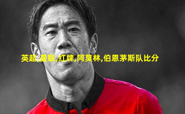 英超,曼联,红牌,阿莫林,伯恩茅斯队比分