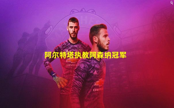阿尔特塔执教阿森纳冠军
